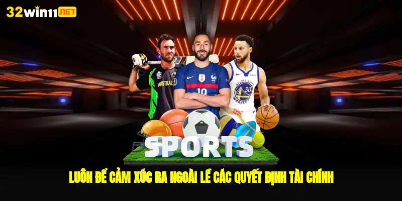 Luôn để cảm xúc ra ngoài lề các quyết định tài chính